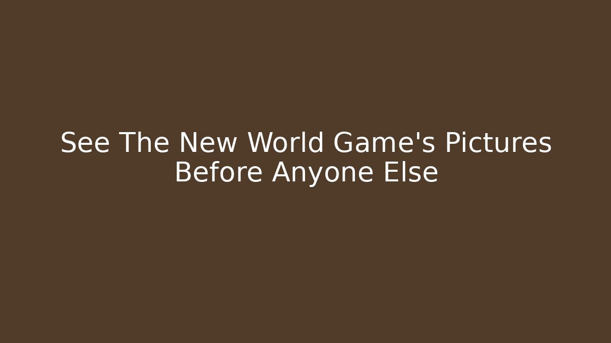 See The New World Game's Pictures Before Anyone Else