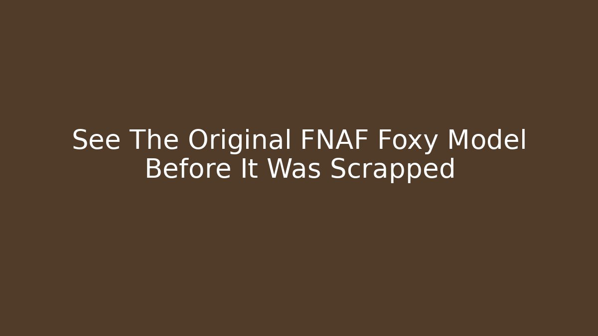 See The Original FNAF Foxy Model Before It Was Scrapped
