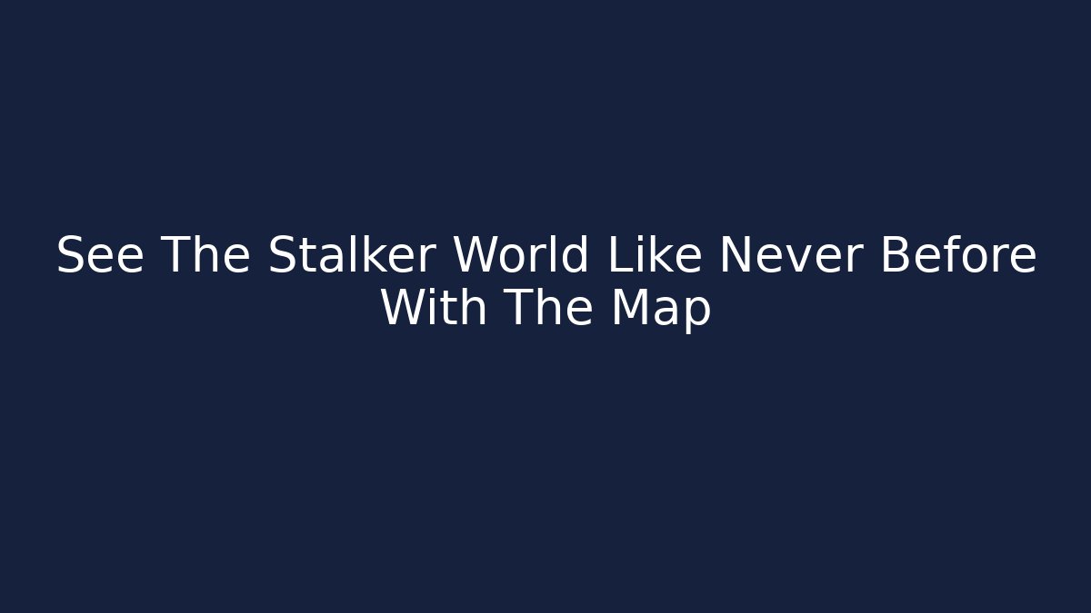 See The Stalker World Like Never Before With The Map
