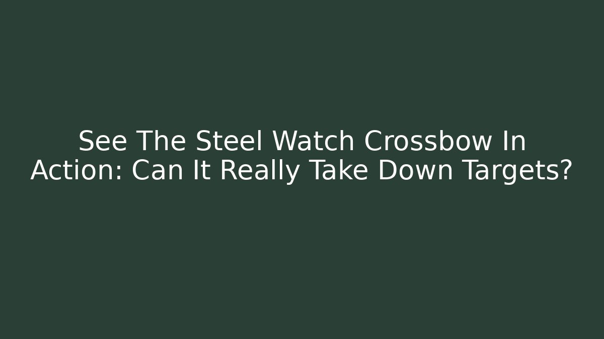 See The Steel Watch Crossbow In Action: Can It Really Take Down Targets?