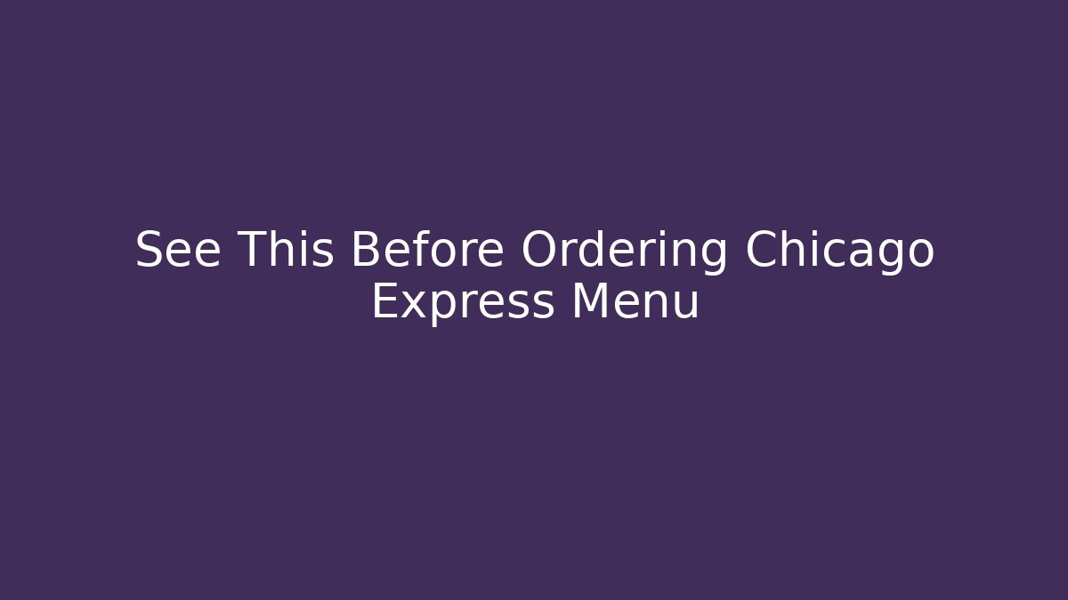 See This Before Ordering Chicago Express Menu