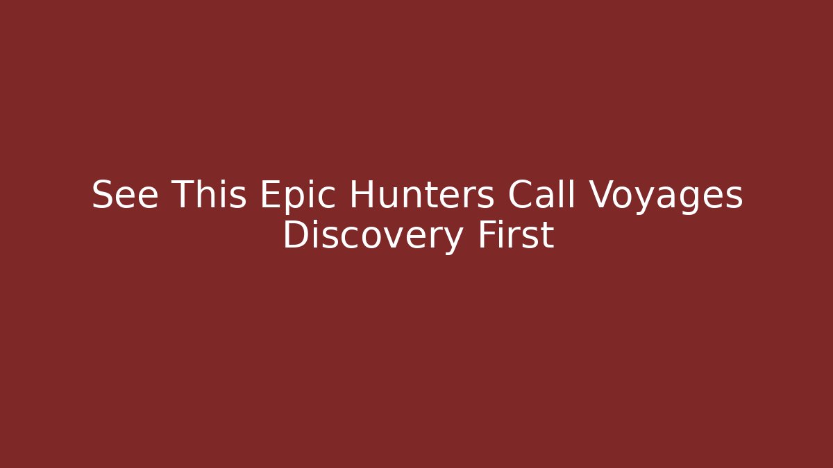 See This Epic Hunters Call Voyages Discovery First - Create More Assets