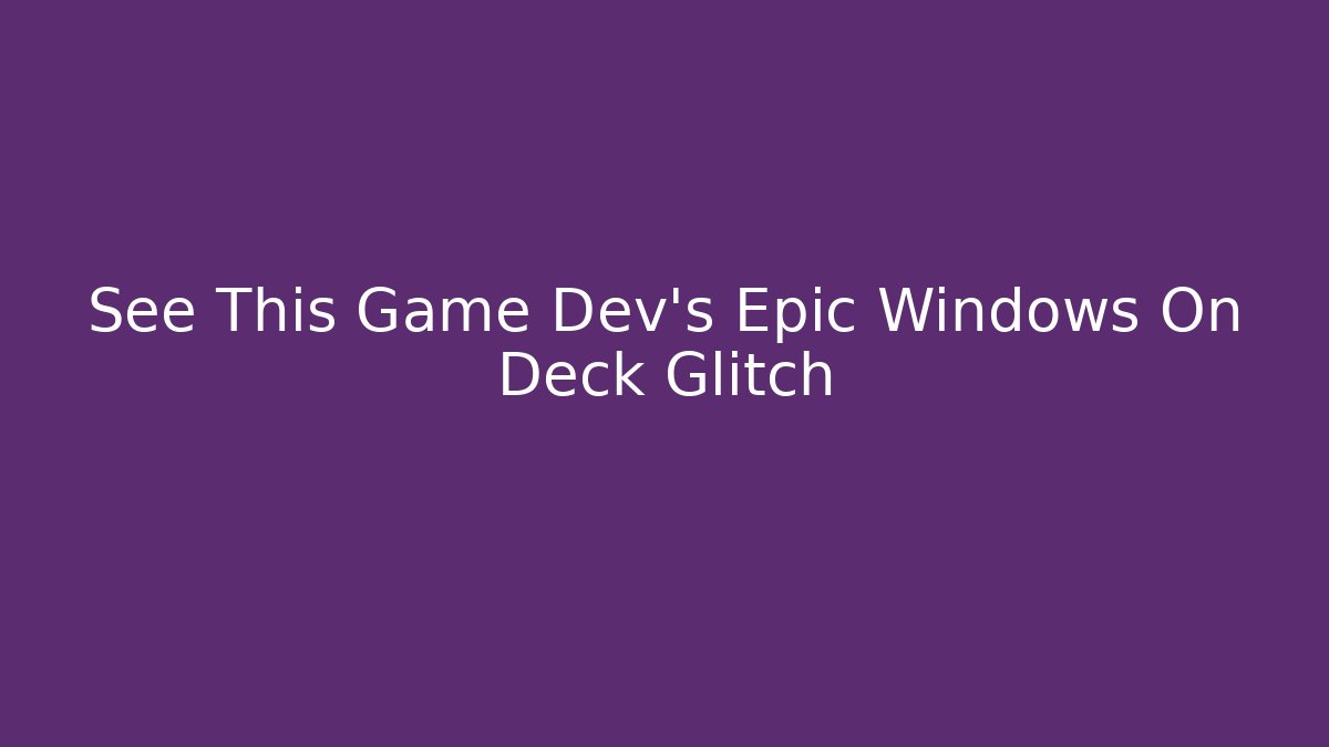 See This Game Dev's Epic Windows On Deck Glitch