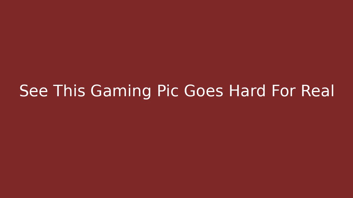 See This Gaming Pic Goes Hard For Real