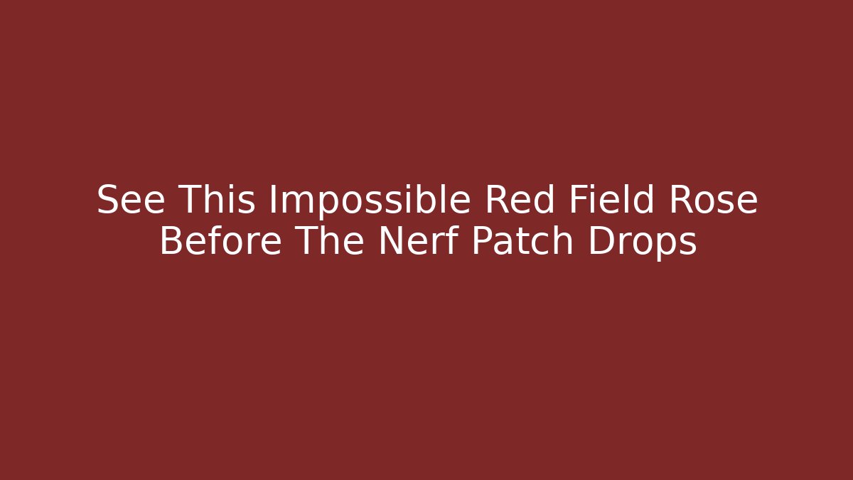 See This Impossible Red Field Rose Before The Nerf Patch Drops - Create More Assets