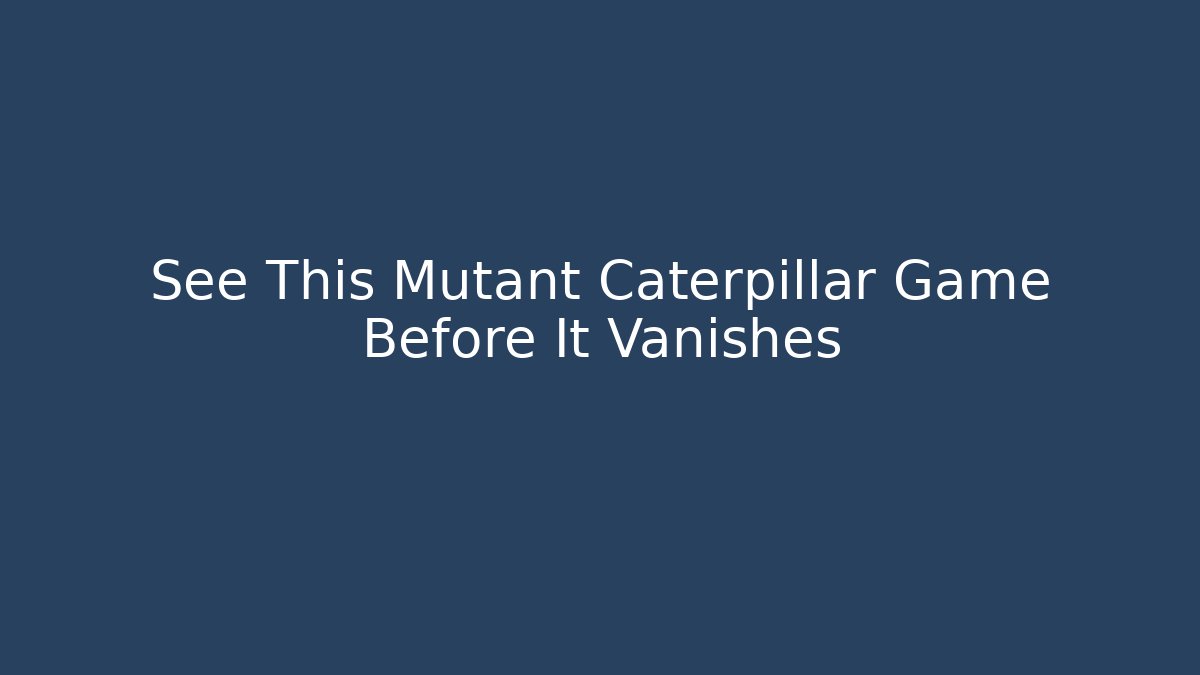 See This Mutant Caterpillar Game Before It Vanishes - Create More Assets