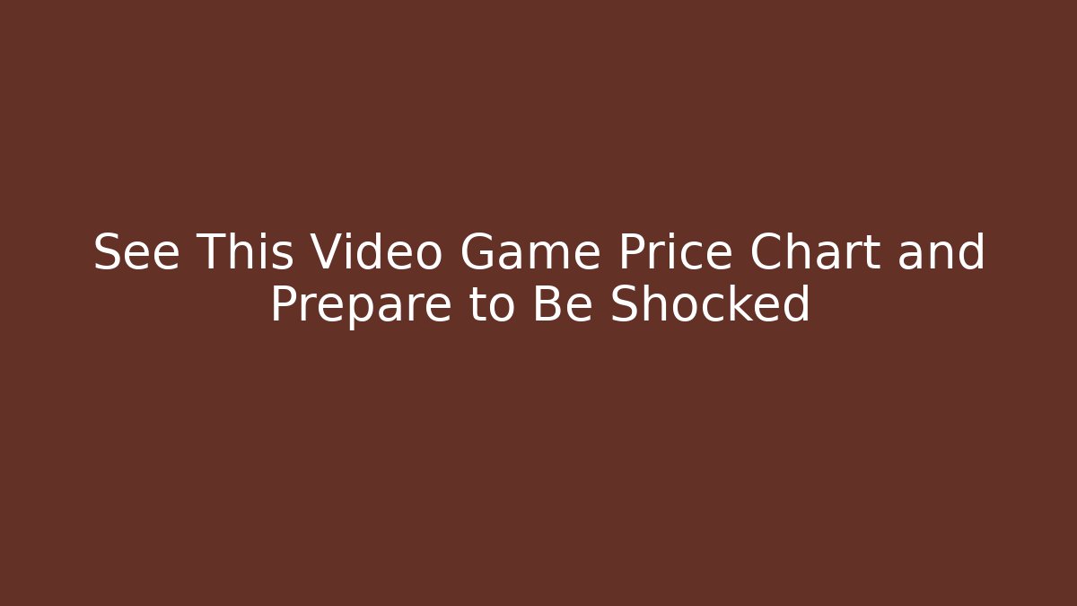 See This Video Game Price Chart and Prepare to Be Shocked