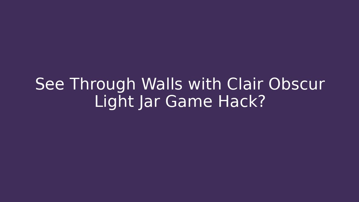 See Through Walls with Clair Obscur Light Jar Game Hack? - Create More Assets