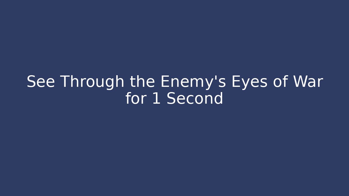 See Through the Enemy's Eyes of War for 1 Second