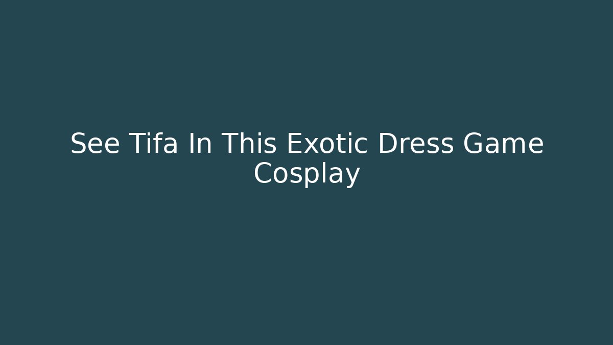 See Tifa In This Exotic Dress Game Cosplay
