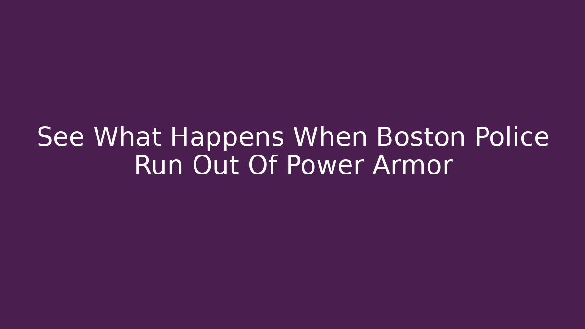 See What Happens When Boston Police Run Out Of Power Armor