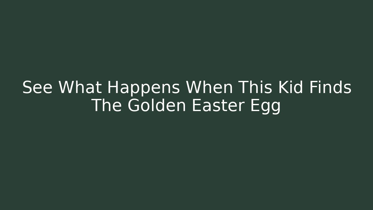 See What Happens When This Kid Finds The Golden Easter Egg