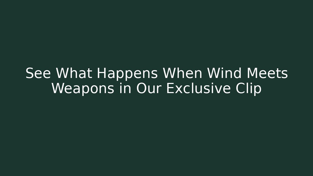 See What Happens When Wind Meets Weapons in Our Exclusive Clip