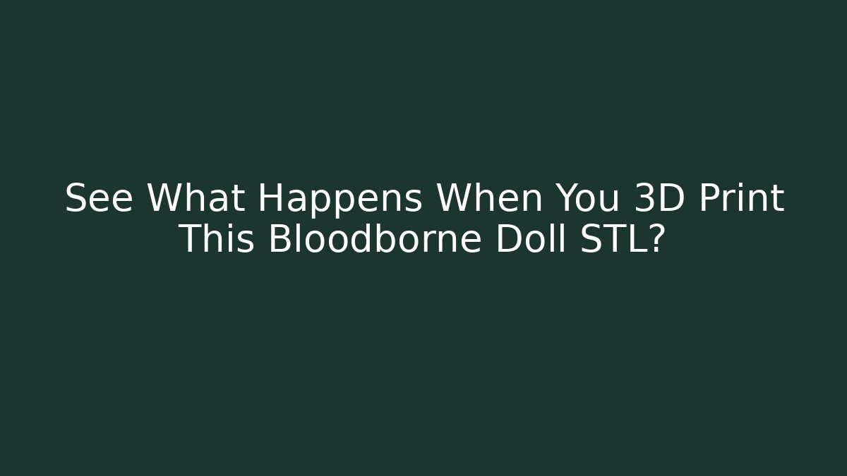 See What Happens When You 3D Print This Bloodborne Doll STL?