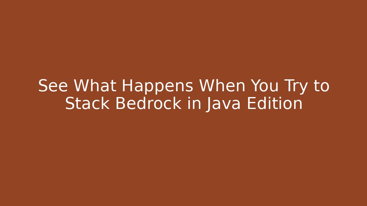 See What Happens When You Try to Stack Bedrock in Java Edition