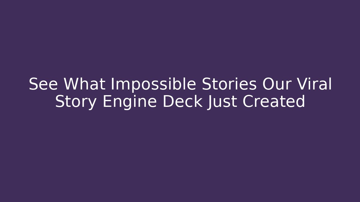 See What Impossible Stories Our Viral Story Engine Deck Just Created