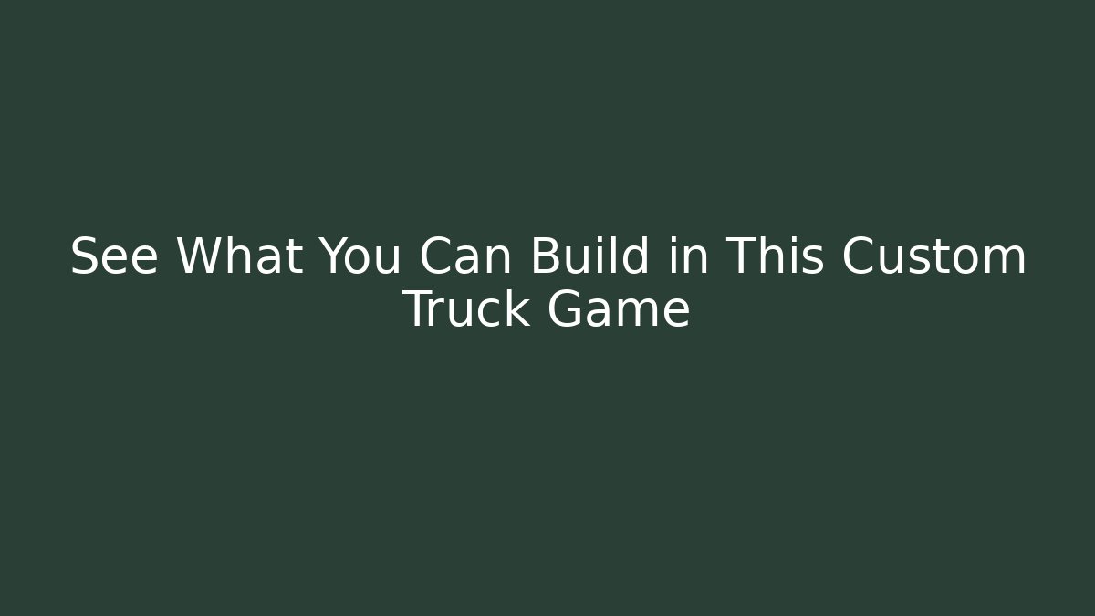 See What You Can Build in This Custom Truck Game