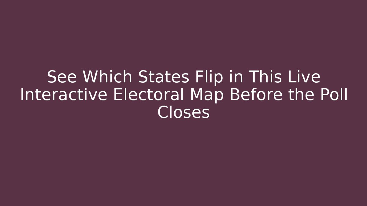 See Which States Flip in This Live Interactive Electoral Map Before the Poll Closes