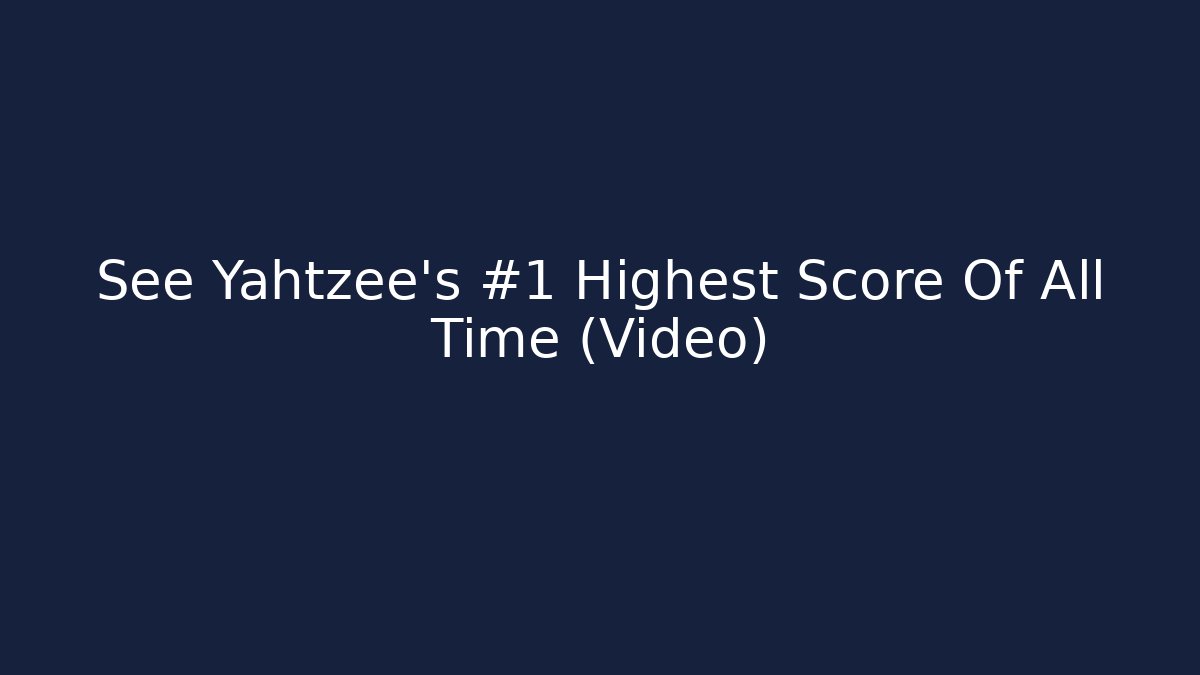 See Yahtzee's #1 Highest Score Of All Time (Video)