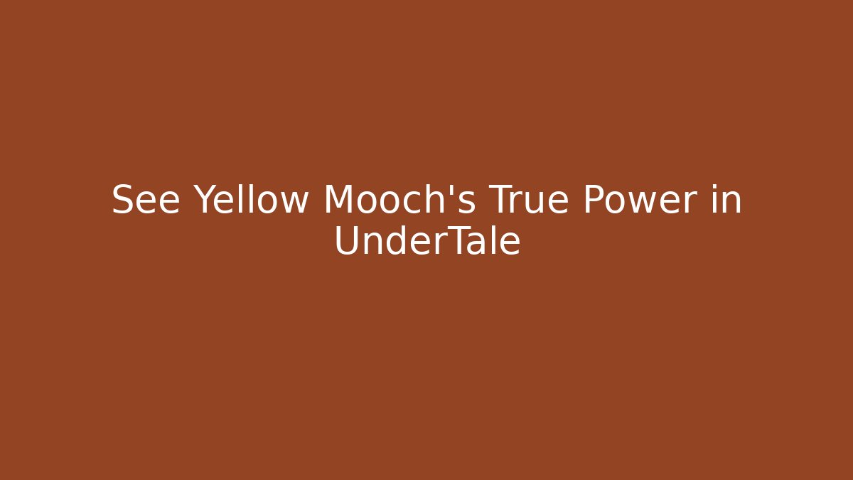 See Yellow Mooch's True Power in UnderTale