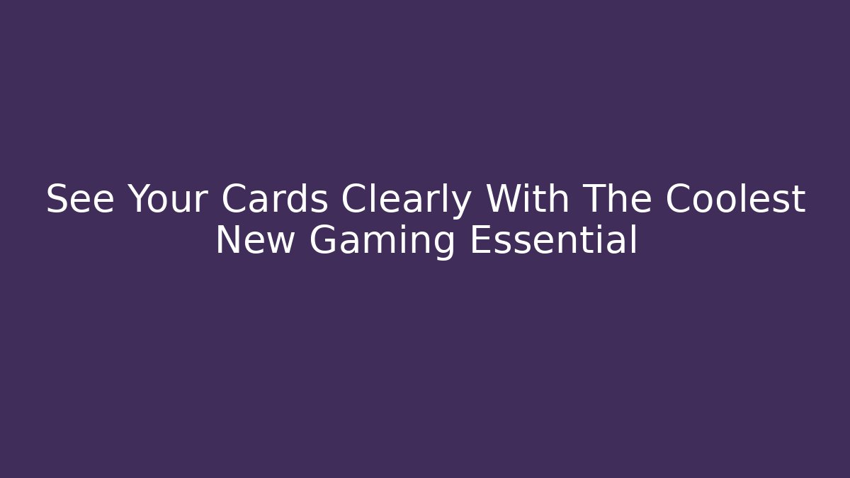 See Your Cards Clearly With The Coolest New Gaming Essential
