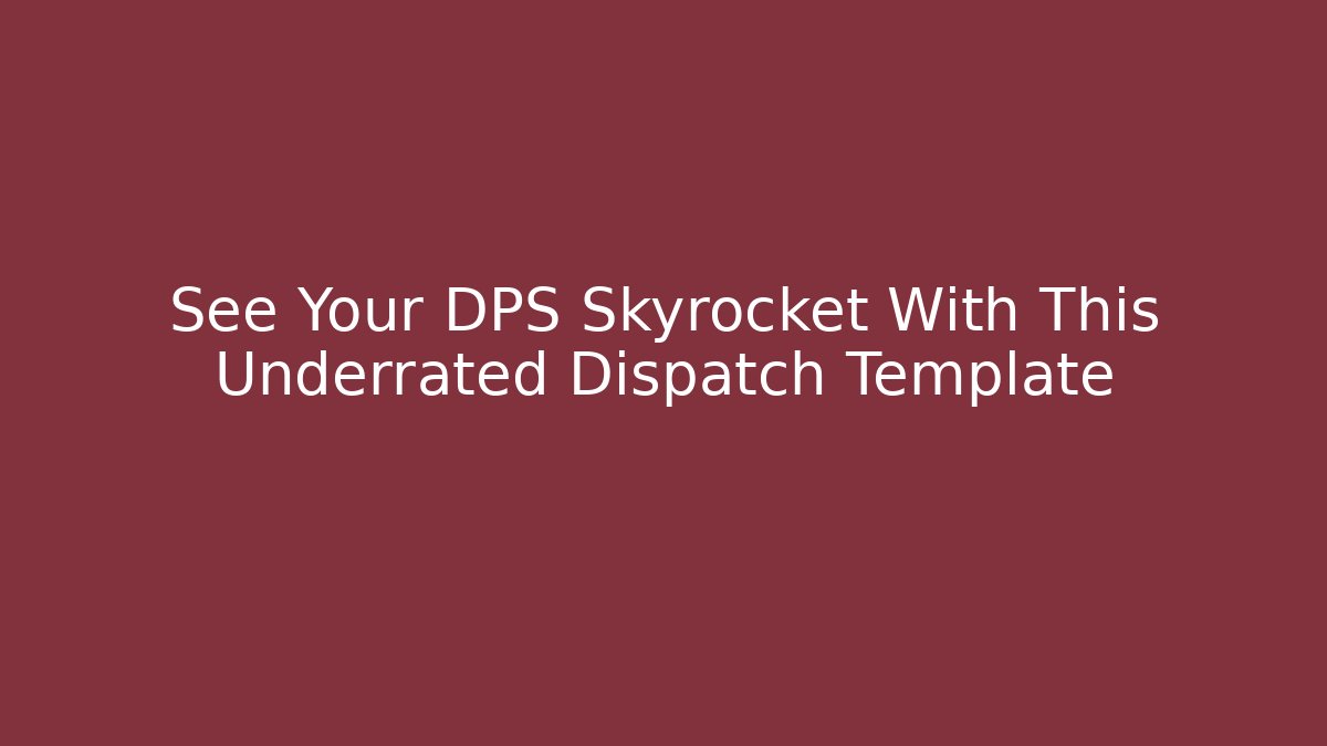 See Your DPS Skyrocket With This Underrated Dispatch Template