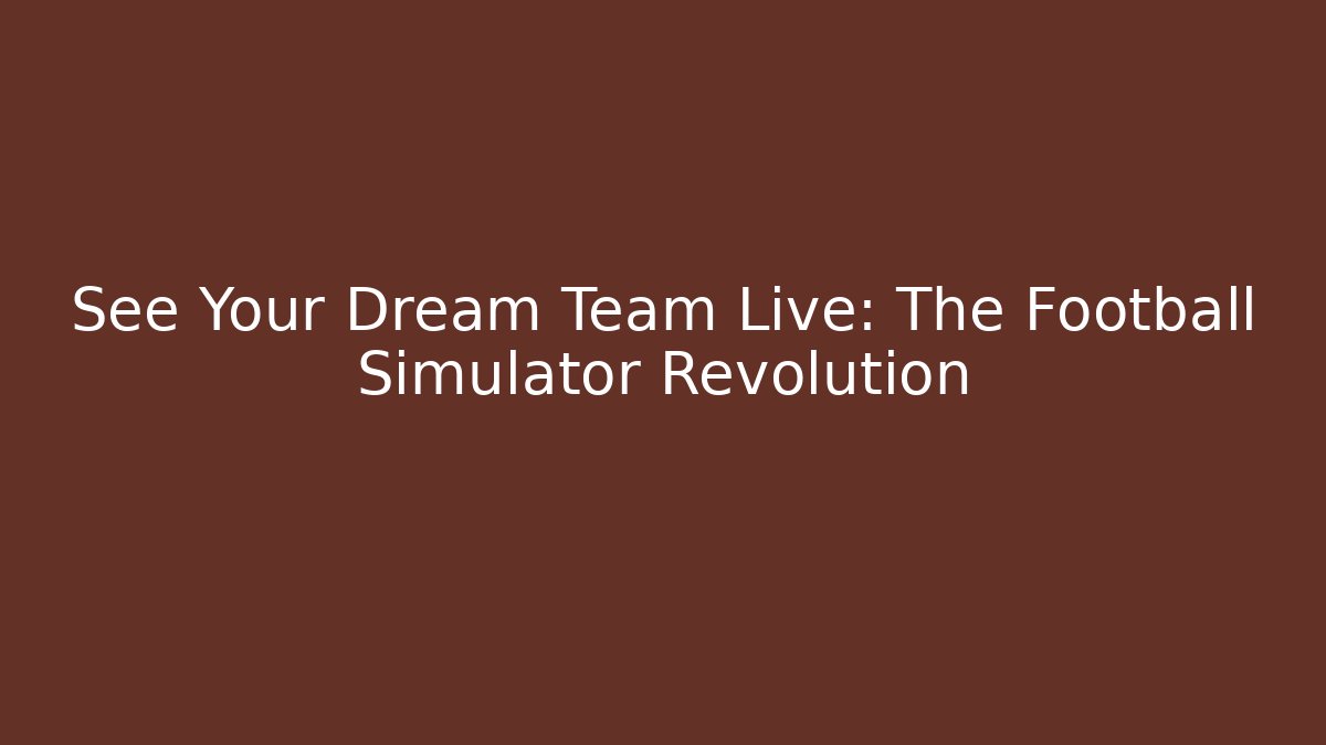 See Your Dream Team Live: The Football Simulator Revolution