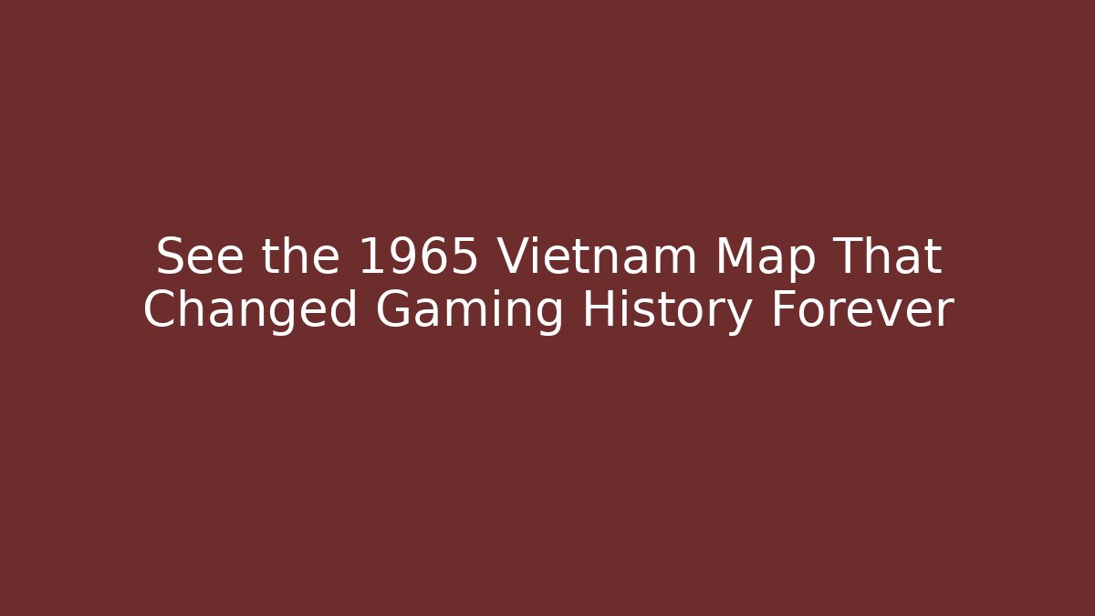 See the 1965 Vietnam Map That Changed Gaming History Forever