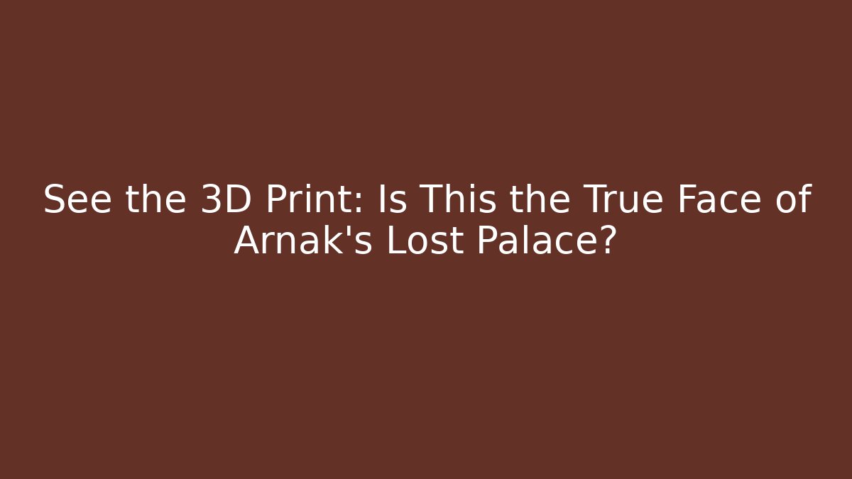See the 3D Print: Is This the True Face of Arnak's Lost Palace?