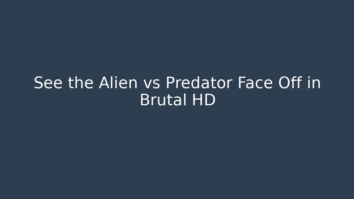 See the Alien vs Predator Face Off in Brutal HD