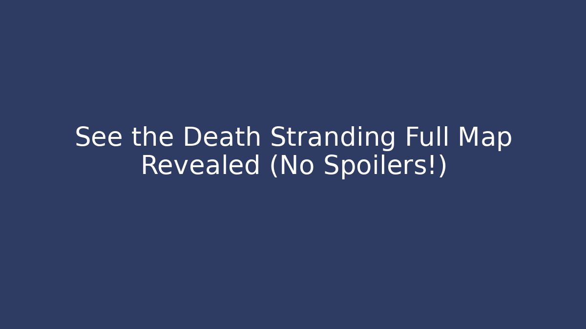 See the Death Stranding Full Map Revealed (No Spoilers!)