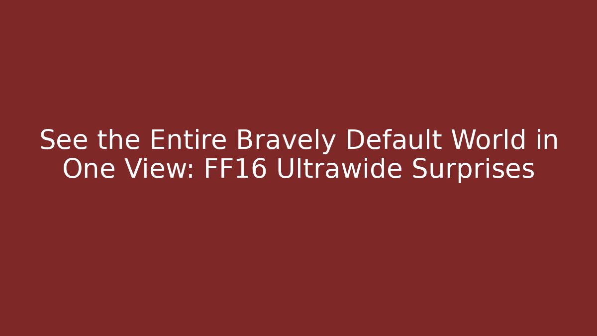 See the Entire Bravely Default World in One View: FF16 Ultrawide Surprises