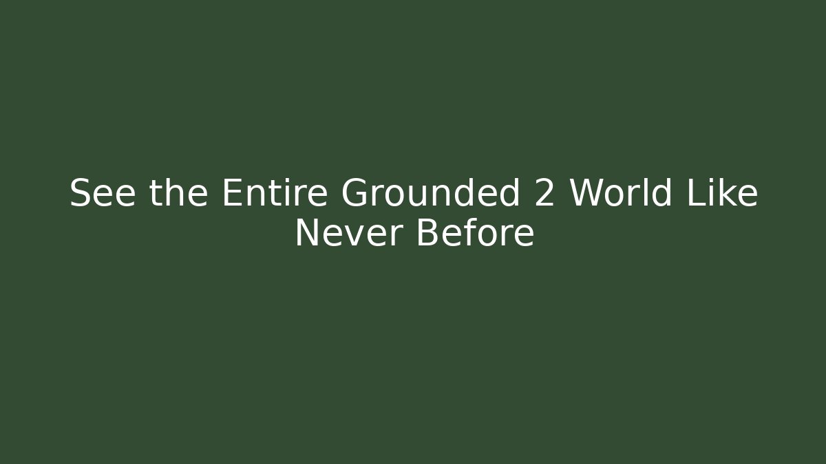 See the Entire Grounded 2 World Like Never Before