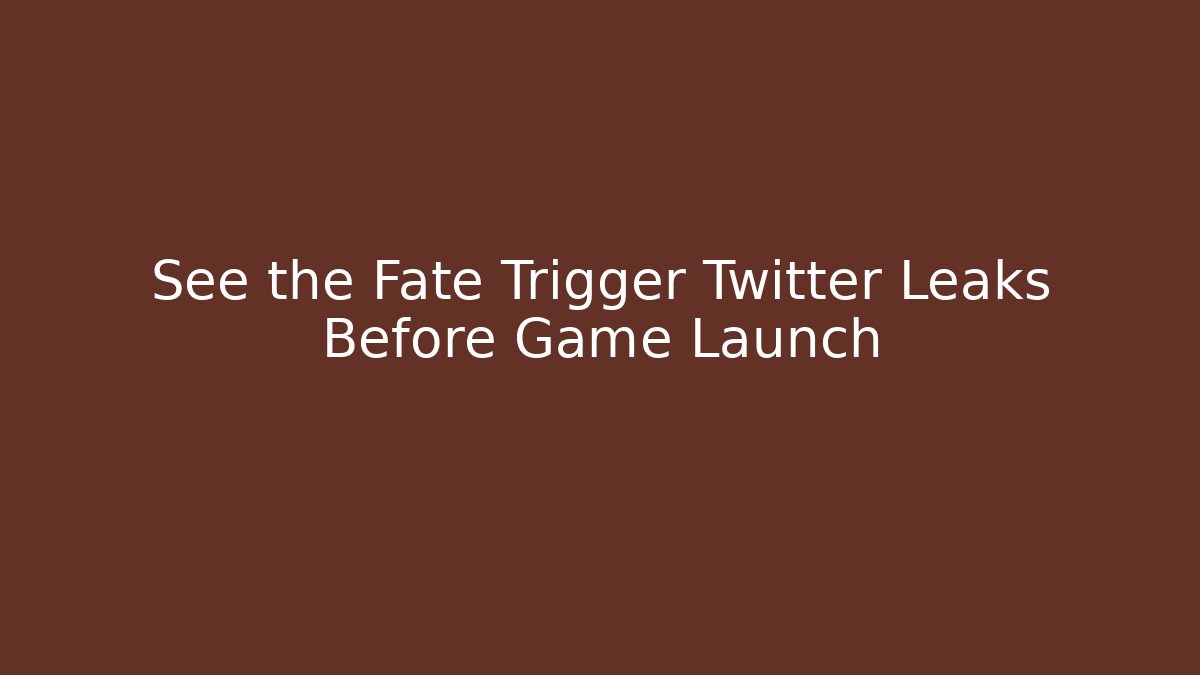 See the Fate Trigger Twitter Leaks Before Game Launch