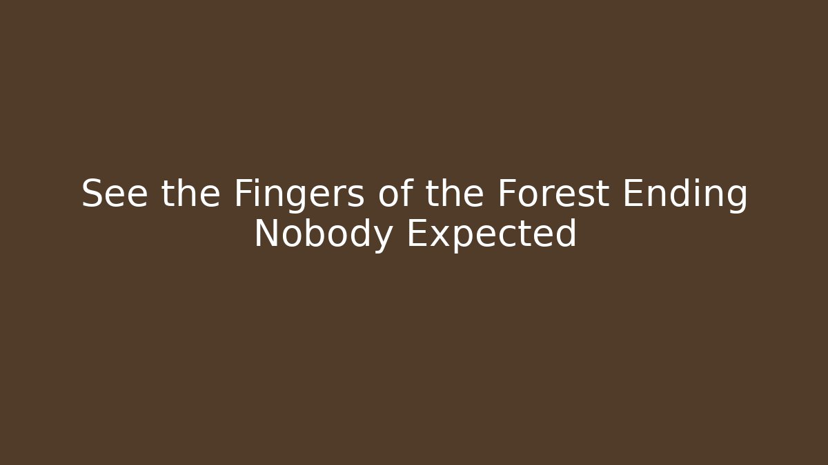 See the Fingers of the Forest Ending Nobody Expected