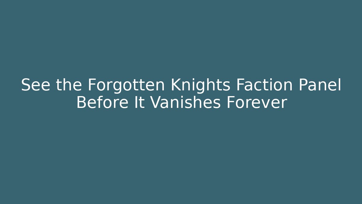 See the Forgotten Knights Faction Panel Before It Vanishes Forever