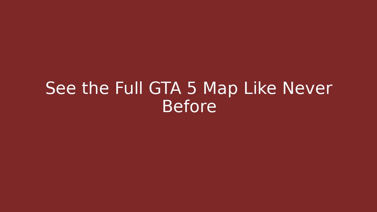 See the Full GTA 5 Map Like Never Before