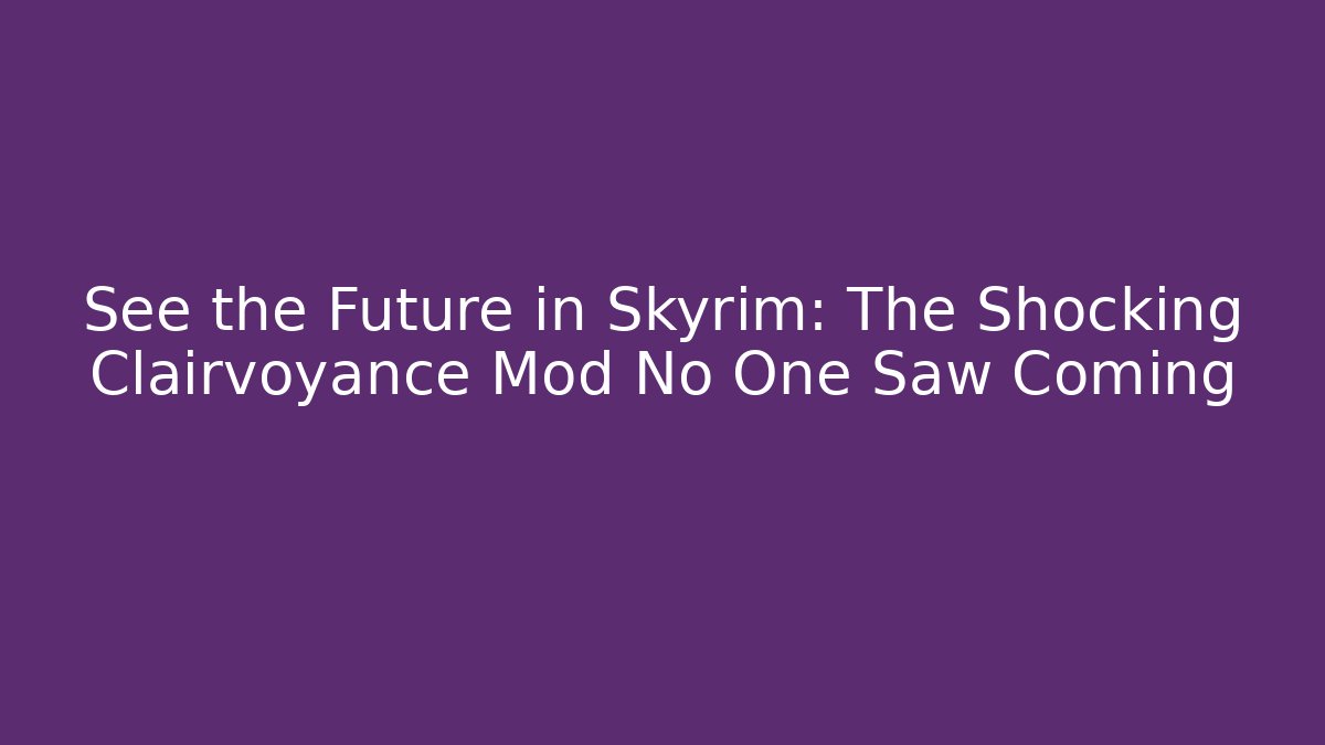 See the Future in Skyrim: The Shocking Clairvoyance Mod No One Saw Coming