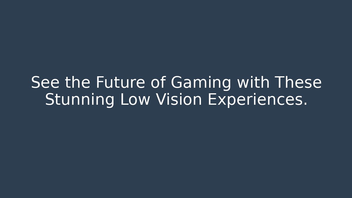 See the Future of Gaming with These Stunning Low Vision Experiences.