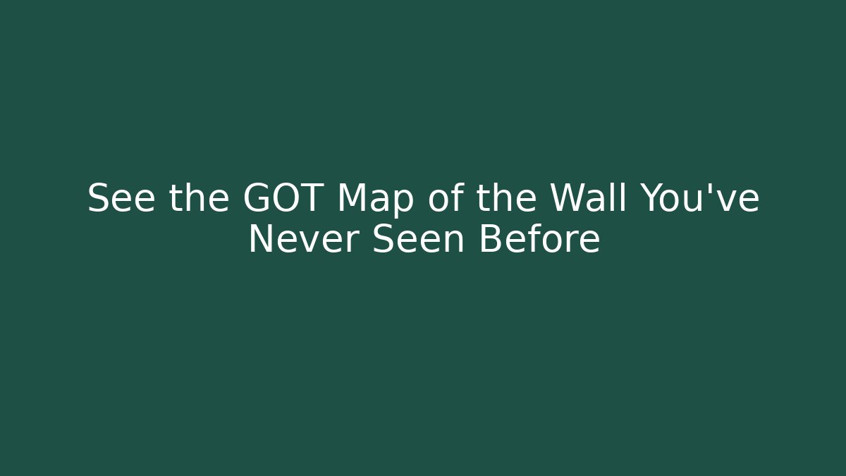 See the GOT Map of the Wall You've Never Seen Before