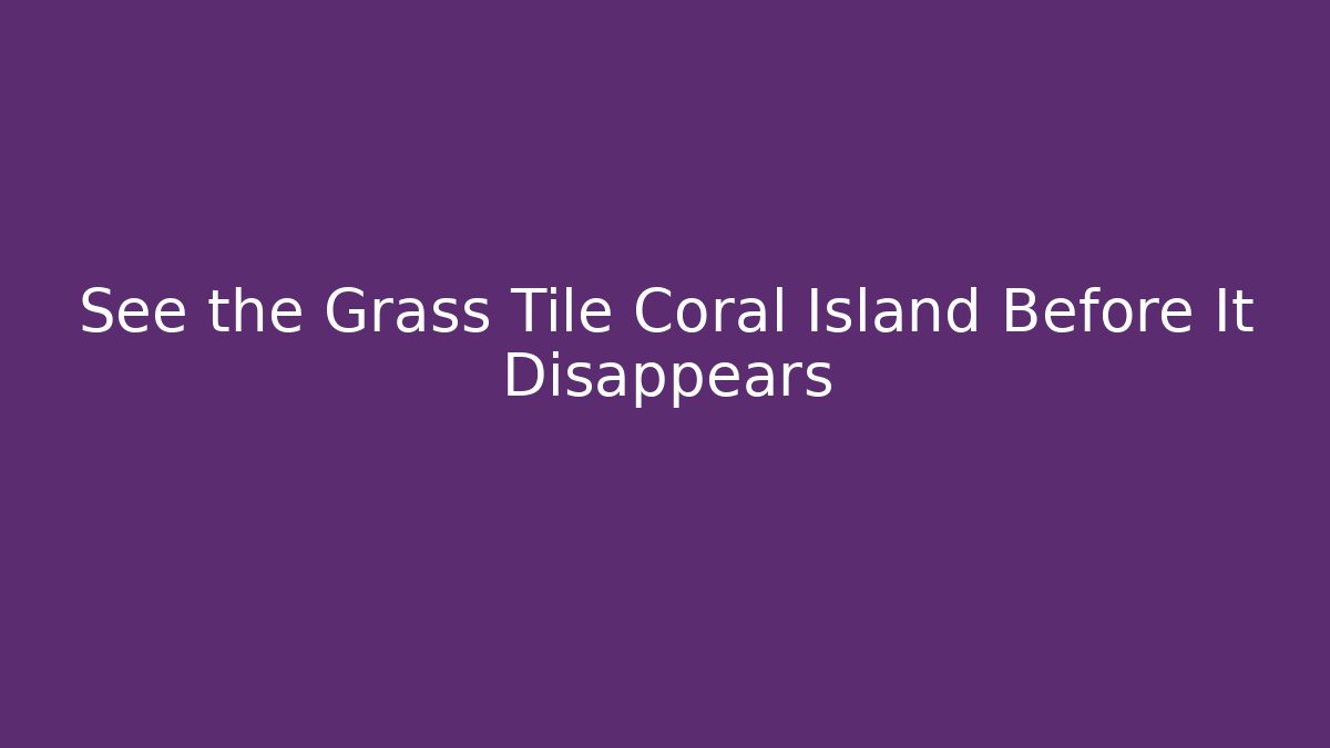 See the Grass Tile Coral Island Before It Disappears