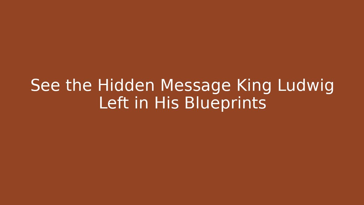 See the Hidden Message King Ludwig Left in His Blueprints
