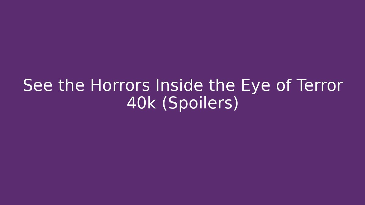 See the Horrors Inside the Eye of Terror 40k (Spoilers)