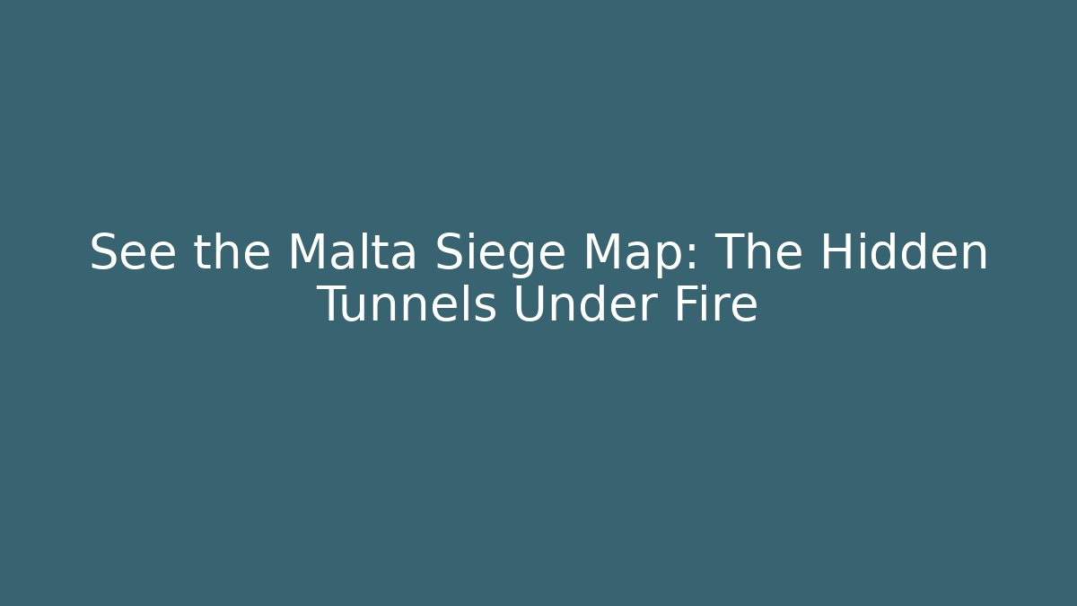 See the Malta Siege Map: The Hidden Tunnels Under Fire