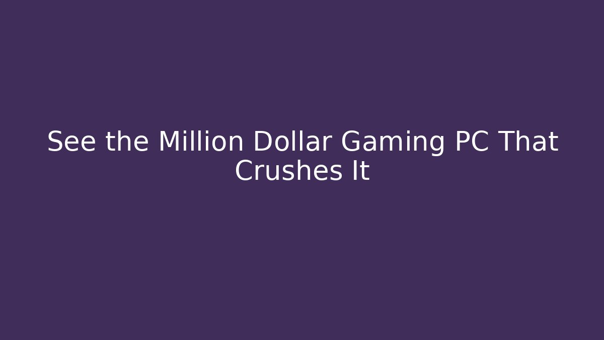 See the Million Dollar Gaming PC That Crushes It