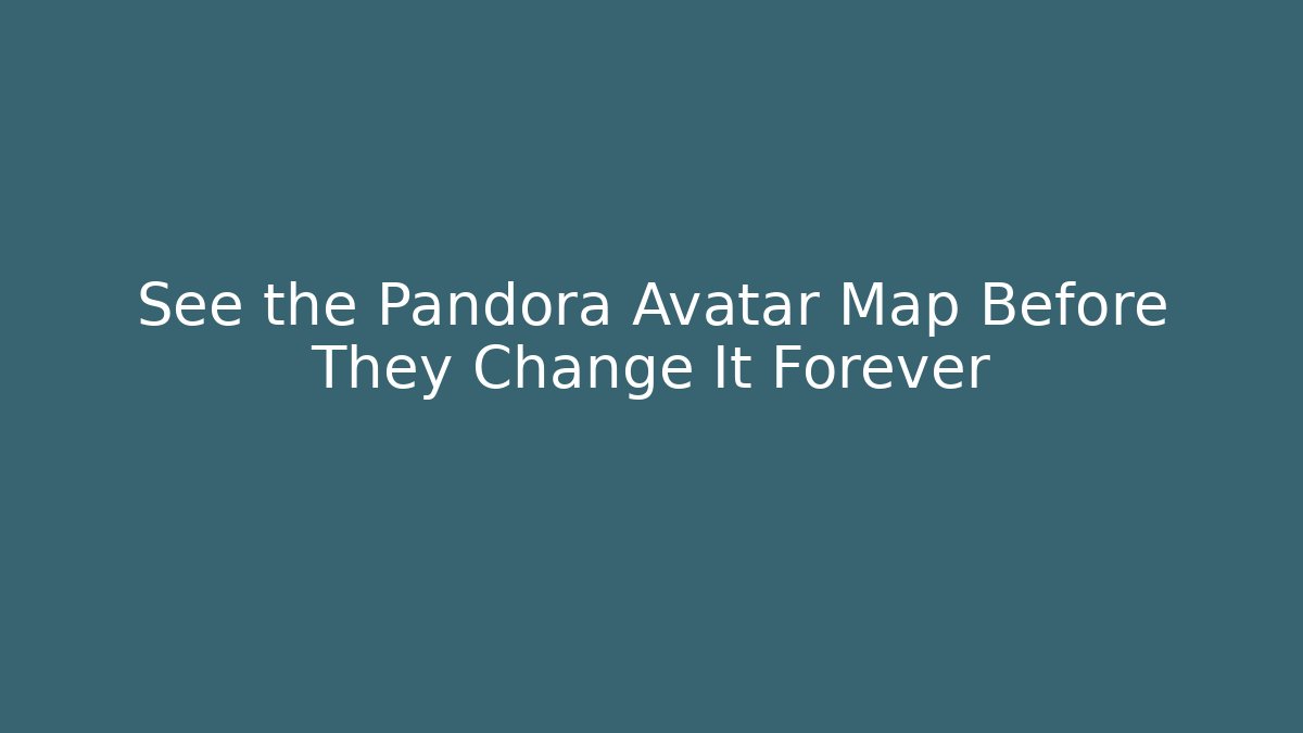 See the Pandora Avatar Map Before They Change It Forever