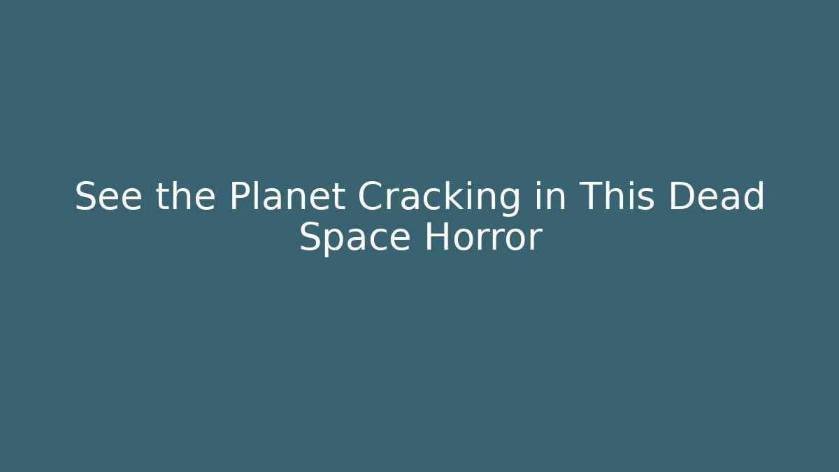 See the Planet Cracking in This Dead Space Horror
