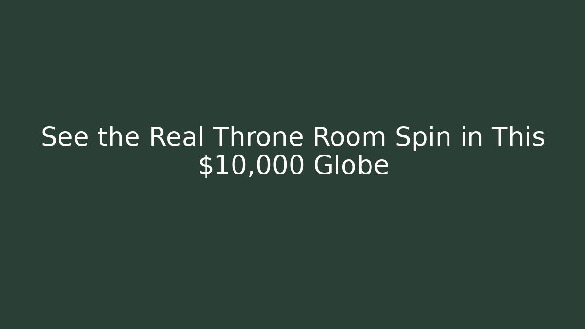 See the Real Throne Room Spin in This $10,000 Globe