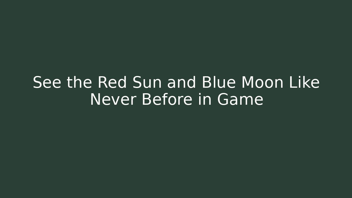 See the Red Sun and Blue Moon Like Never Before in Game