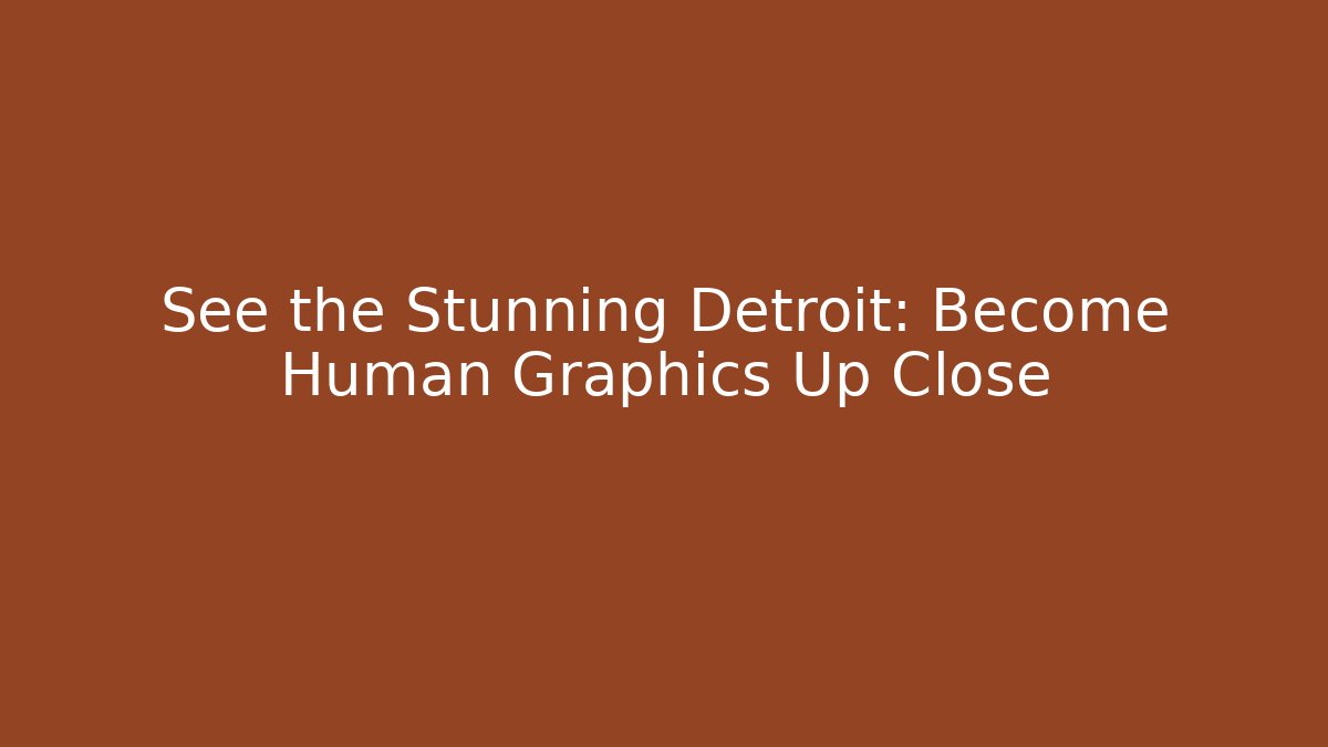 See the Stunning Detroit: Become Human Graphics Up Close